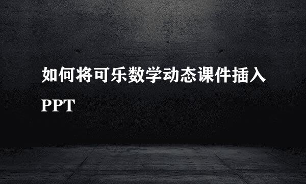 如何将可乐数学动态课件插入PPT