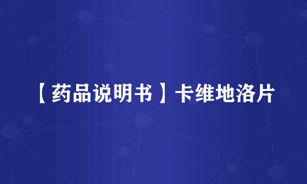 【药品说明书】卡维地洛片