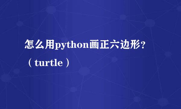 怎么用python画正六边形？（turtle）