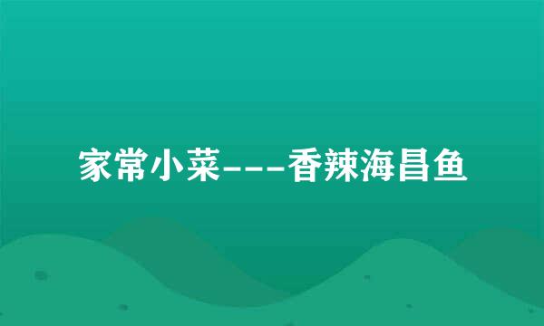 家常小菜---香辣海昌鱼