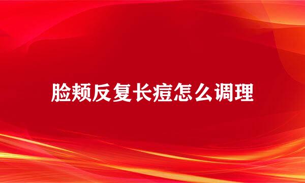 脸颊反复长痘怎么调理