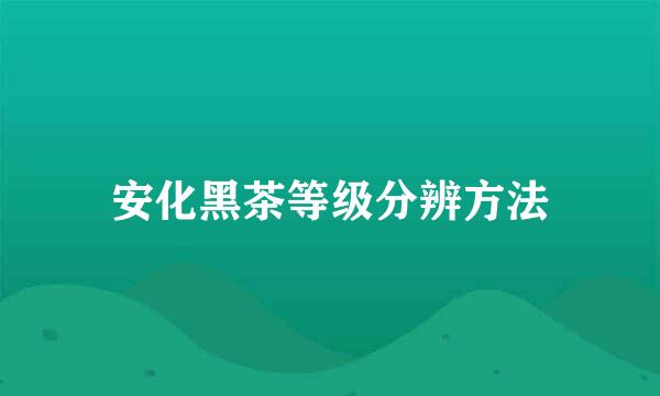 安化黑茶等级分辨方法