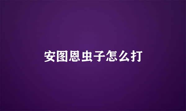 安图恩虫子怎么打