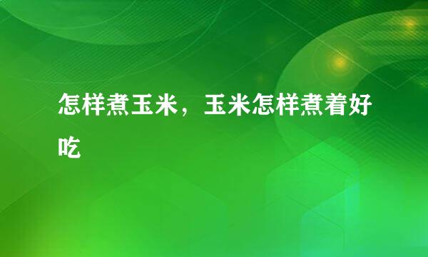 怎样煮玉米，玉米怎样煮着好吃
