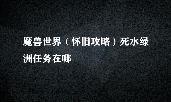魔兽世界（怀旧攻略）死水绿洲任务在哪
