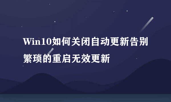Win10如何关闭自动更新告别繁琐的重启无效更新