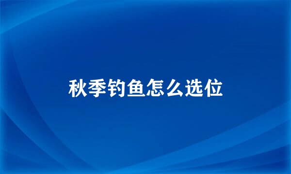 秋季钓鱼怎么选位