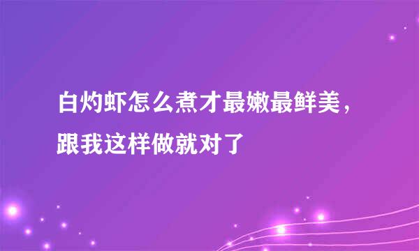 白灼虾怎么煮才最嫩最鲜美，跟我这样做就对了