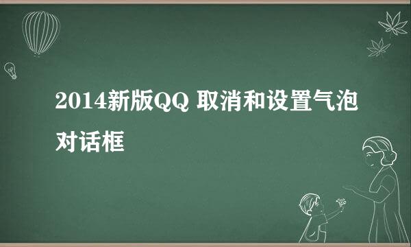 2014新版QQ 取消和设置气泡对话框