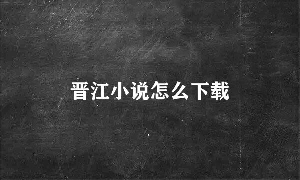 晋江小说怎么下载