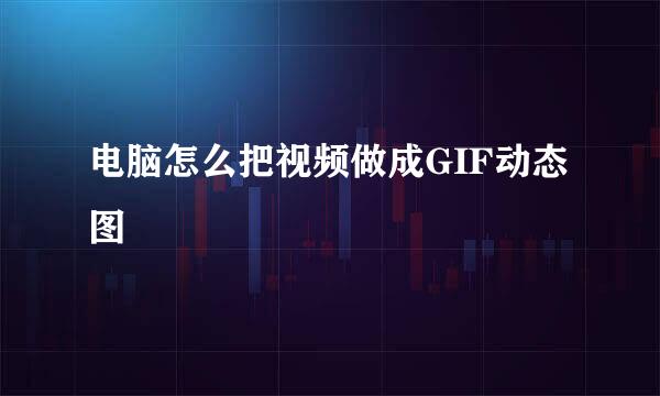 电脑怎么把视频做成GIF动态图