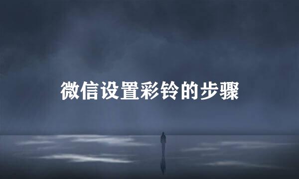 微信设置彩铃的步骤