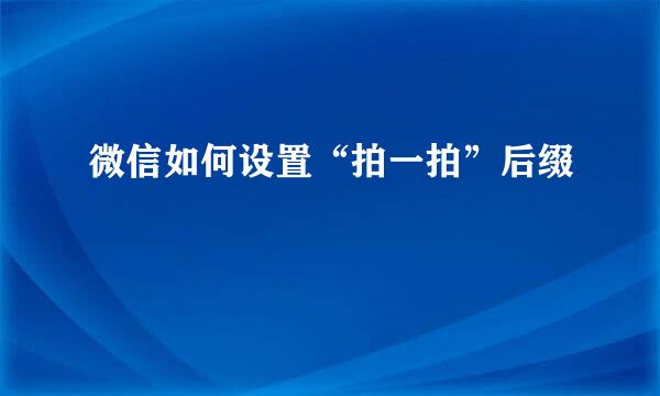 微信如何设置“拍一拍”后缀