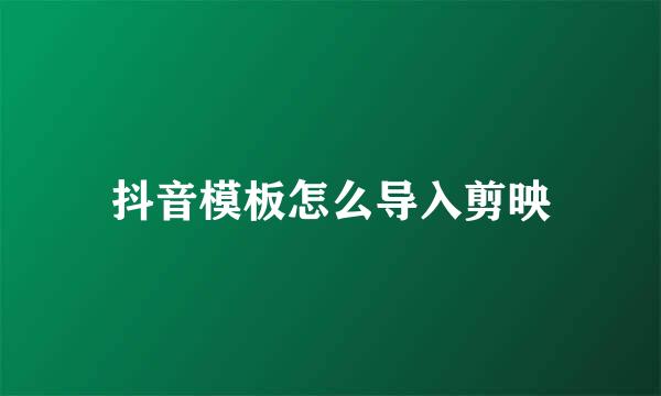 抖音模板怎么导入剪映