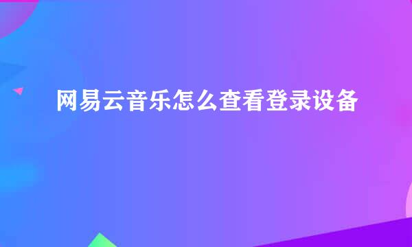 网易云音乐怎么查看登录设备