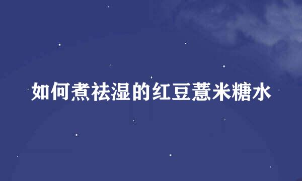 如何煮祛湿的红豆薏米糖水