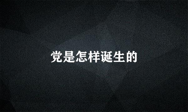 党是怎样诞生的