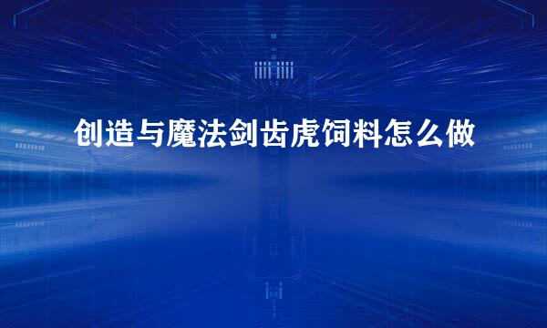 创造与魔法剑齿虎饲料怎么做