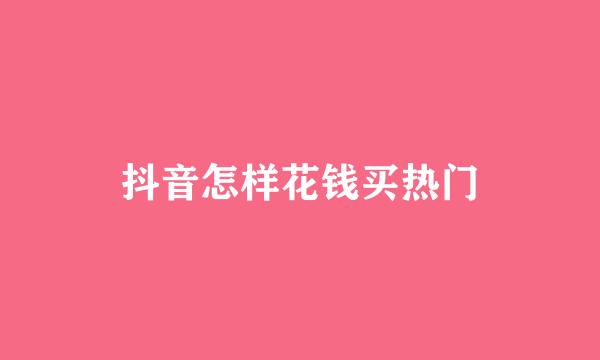 抖音怎样花钱买热门