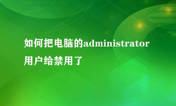 如何把电脑的administrator用户给禁用了