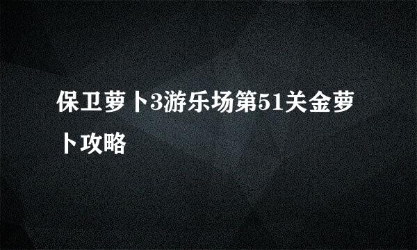 保卫萝卜3游乐场第51关金萝卜攻略