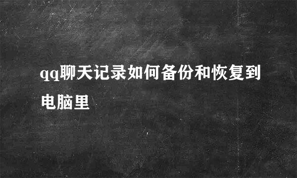 qq聊天记录如何备份和恢复到电脑里
