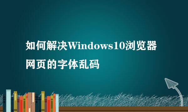 如何解决Windows10浏览器网页的字体乱码