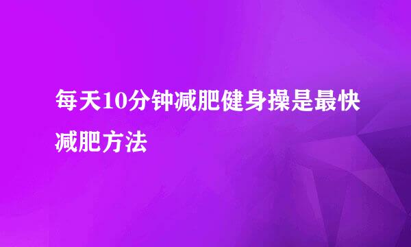 每天10分钟减肥健身操是最快减肥方法