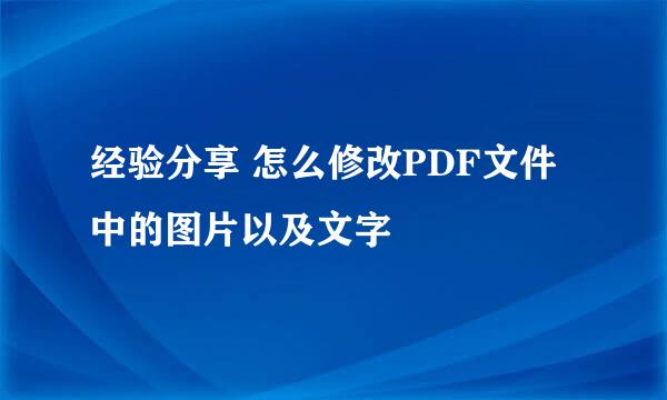 经验分享 怎么修改PDF文件中的图片以及文字