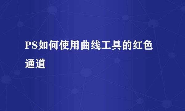 PS如何使用曲线工具的红色通道