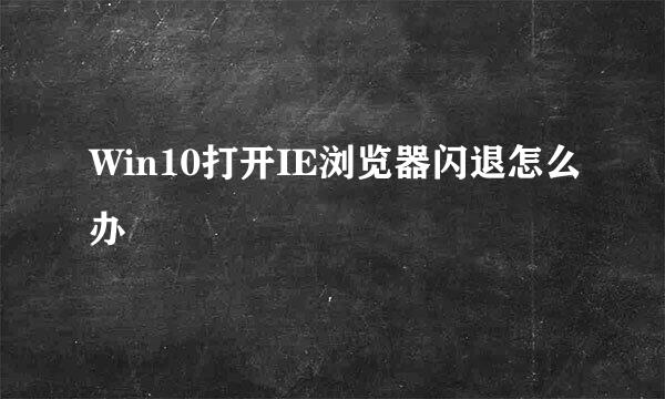 Win10打开IE浏览器闪退怎么办