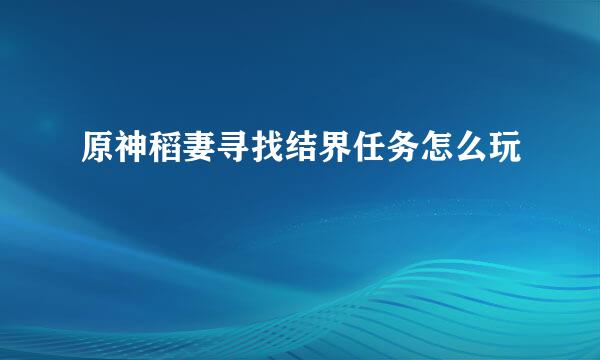 原神稻妻寻找结界任务怎么玩