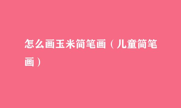 怎么画玉米简笔画（儿童简笔画）