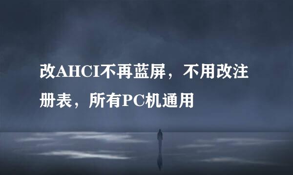 改AHCI不再蓝屏，不用改注册表，所有PC机通用