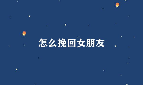 怎么挽回女朋友