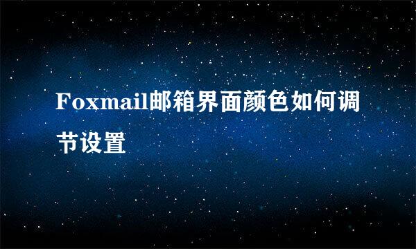 Foxmail邮箱界面颜色如何调节设置