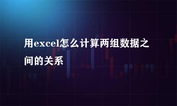 用excel怎么计算两组数据之间的关系