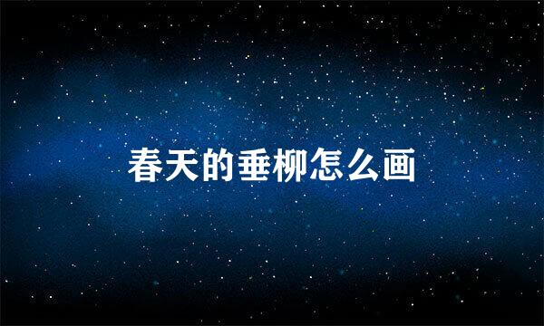 春天的垂柳怎么画