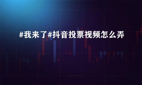 #我来了#抖音投票视频怎么弄