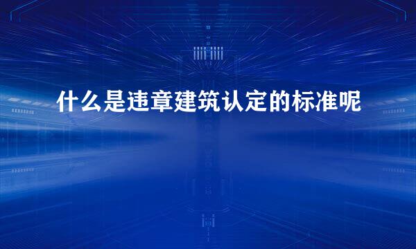 什么是违章建筑认定的标准呢