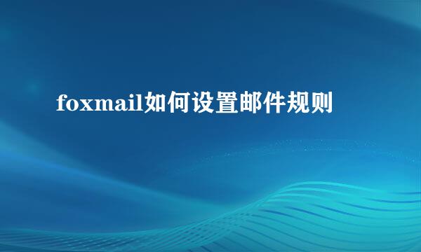 foxmail如何设置邮件规则