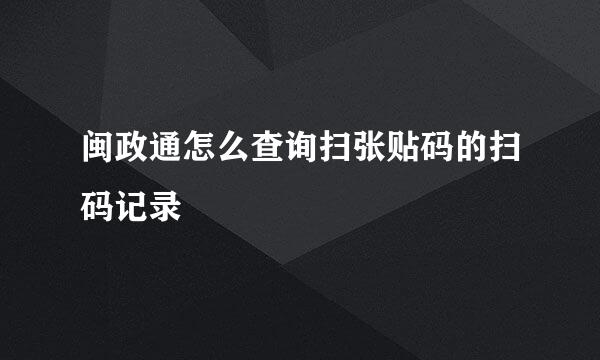 闽政通怎么查询扫张贴码的扫码记录