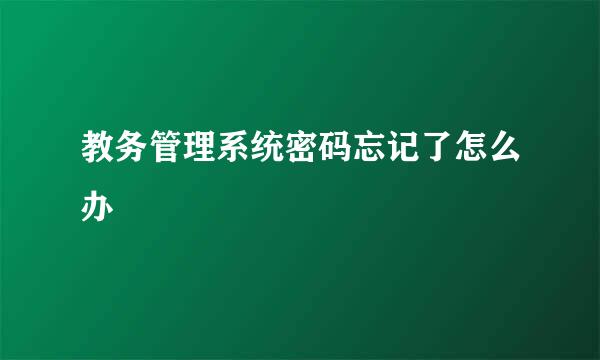 教务管理系统密码忘记了怎么办
