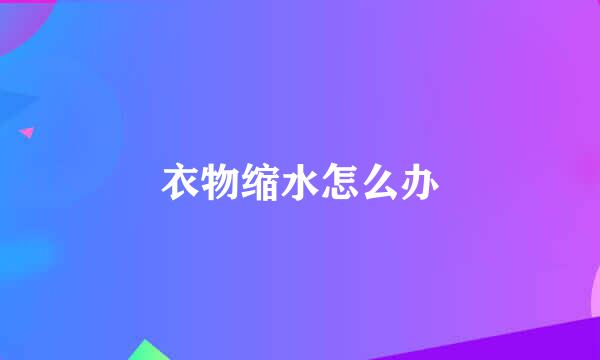 衣物缩水怎么办