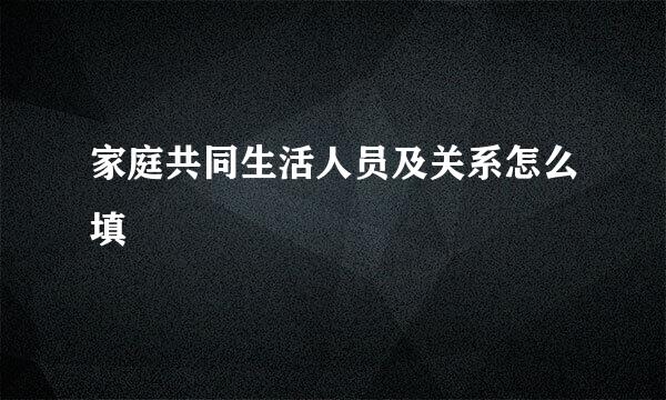 家庭共同生活人员及关系怎么填