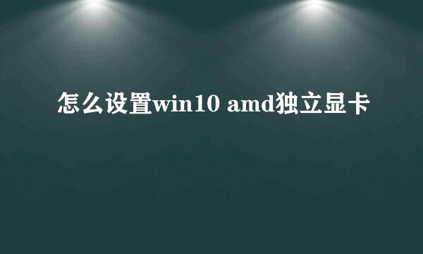 怎么设置win10 amd独立显卡