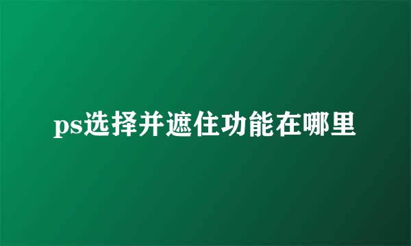 ps选择并遮住功能在哪里