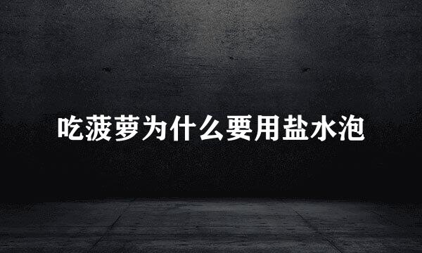 吃菠萝为什么要用盐水泡