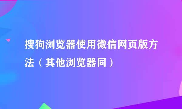 搜狗浏览器使用微信网页版方法（其他浏览器同）