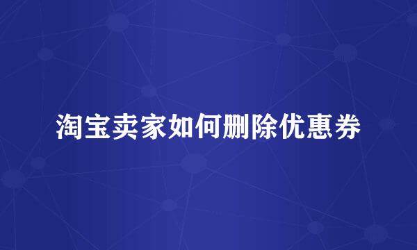 淘宝卖家如何删除优惠券